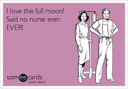love-full-moon-said-no-nurse-ever.jpg.936b14b6c57e8e1a6923e566e0518243.jpg