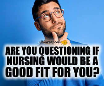 Are you questioning if nursing would be a good fit for you?