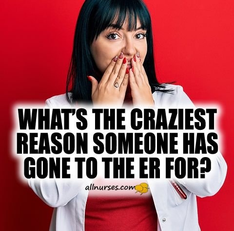 What was the MOST ridiculous thing a patient came to the ER for?