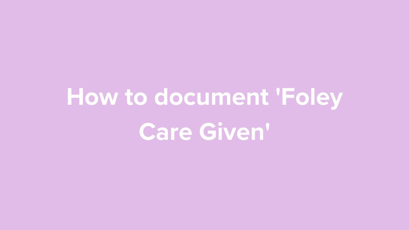 How to document 'Foley Care Given'