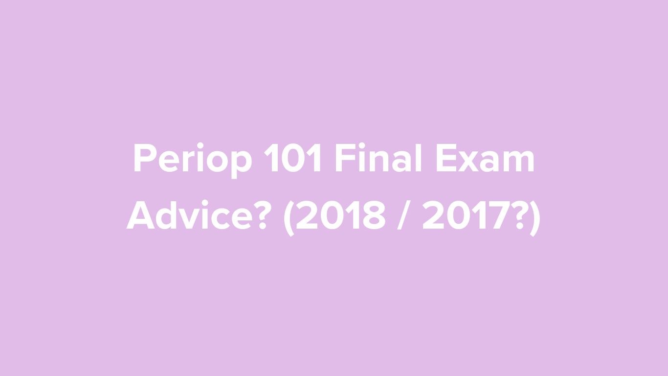 Periop 101 Final Exam Advice? (2018 / 2017?)